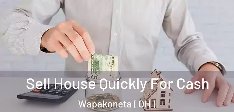  Sell House Quickly For Cash Wapakoneta ( OH )