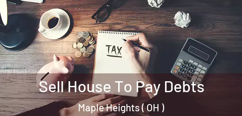  Sell House To Pay Debts Maple Heights ( OH )