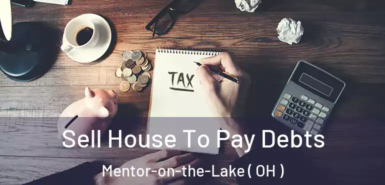  Sell House To Pay Debts Mentor-on-the-Lake ( OH )