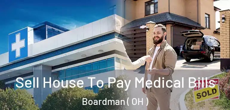  Sell House To Pay Medical Bills Boardman ( OH )