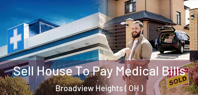  Sell House To Pay Medical Bills Broadview Heights ( OH )