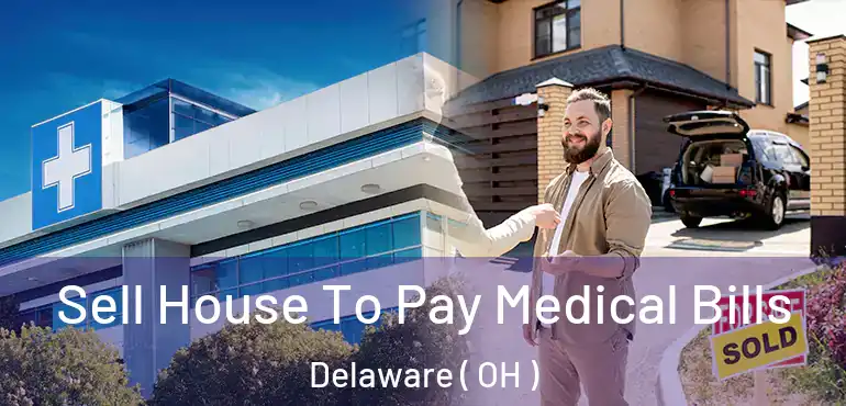  Sell House To Pay Medical Bills Delaware ( OH )