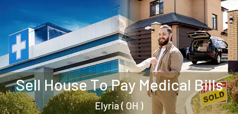  Sell House To Pay Medical Bills Elyria ( OH )