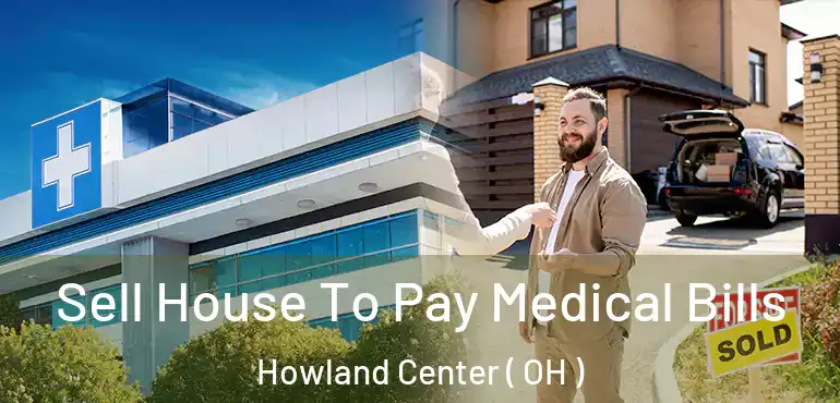  Sell House To Pay Medical Bills Howland Center ( OH )