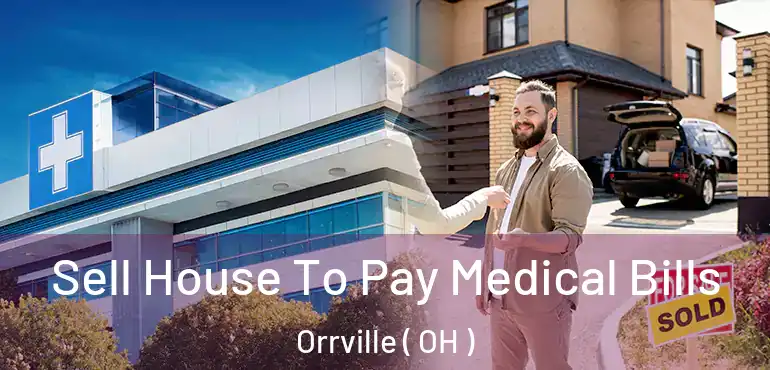  Sell House To Pay Medical Bills Orrville ( OH )