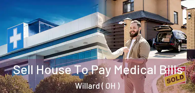  Sell House To Pay Medical Bills Willard ( OH )