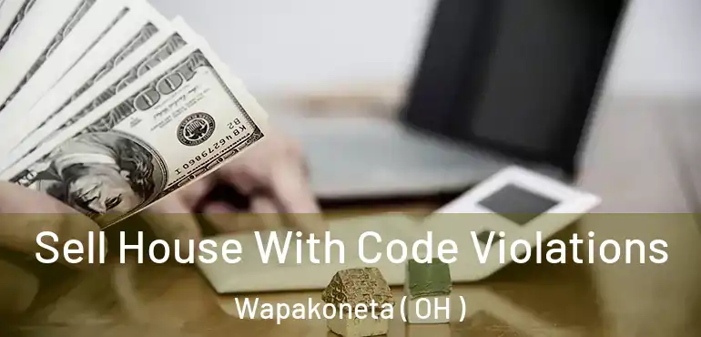  Sell House With Code Violations Wapakoneta ( OH )