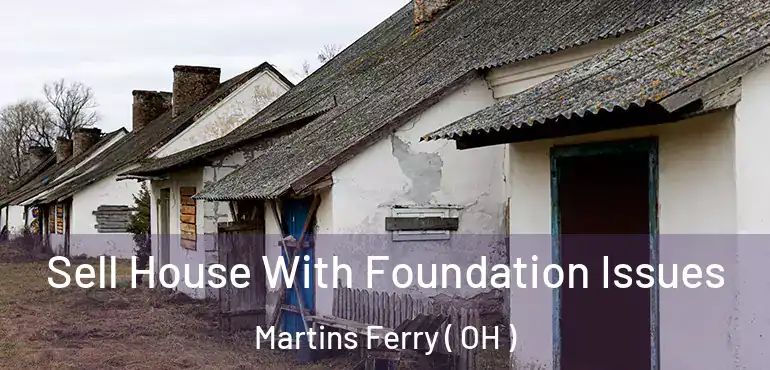 Sell House With Foundation Issues Martins Ferry ( OH )