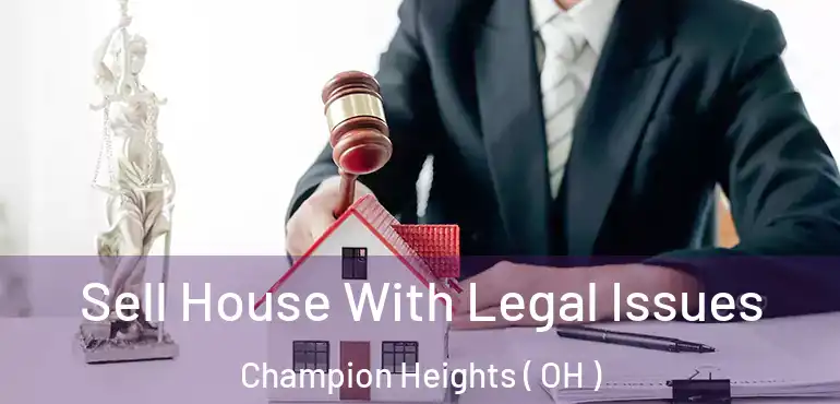  Sell House With Legal Issues Champion Heights ( OH )