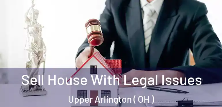  Sell House With Legal Issues Upper Arlington ( OH )