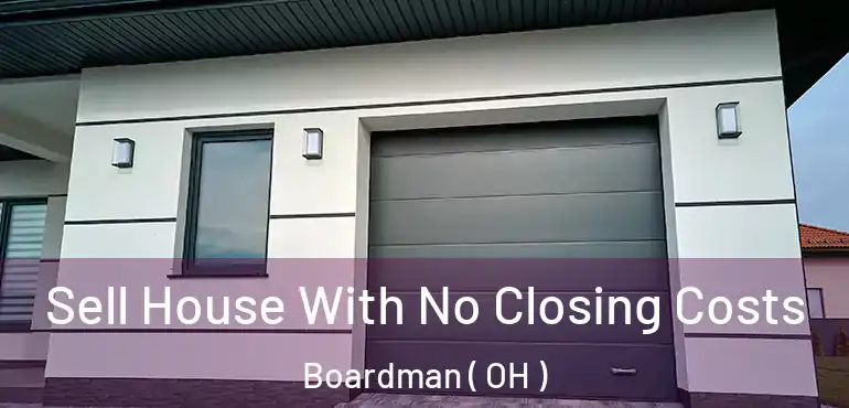  Sell House With No Closing Costs Boardman ( OH )