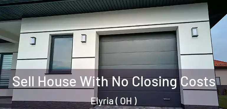  Sell House With No Closing Costs Elyria ( OH )