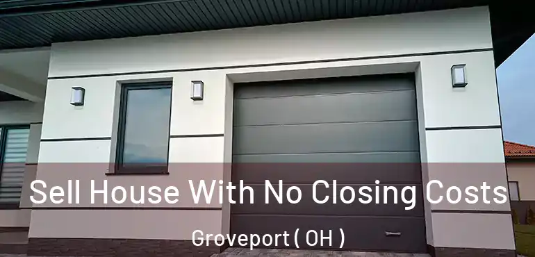  Sell House With No Closing Costs Groveport ( OH )