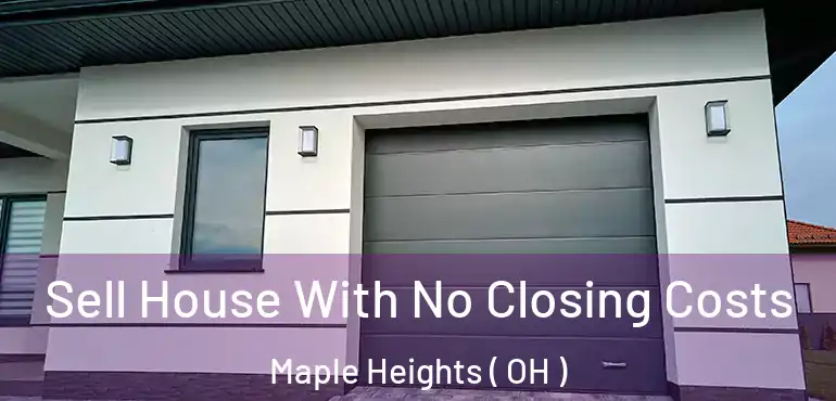  Sell House With No Closing Costs Maple Heights ( OH )