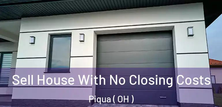  Sell House With No Closing Costs Piqua ( OH )