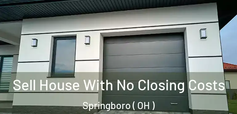  Sell House With No Closing Costs Springboro ( OH )