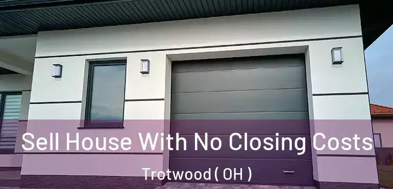  Sell House With No Closing Costs Trotwood ( OH )