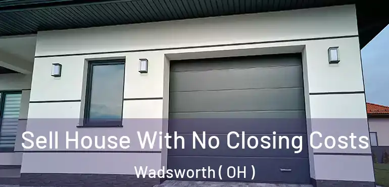  Sell House With No Closing Costs Wadsworth ( OH )