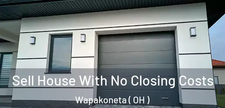  Sell House With No Closing Costs Wapakoneta ( OH )