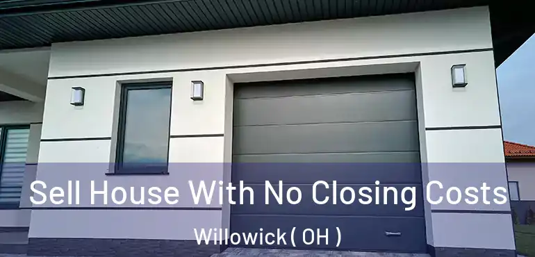  Sell House With No Closing Costs Willowick ( OH )