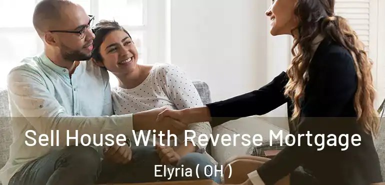  Sell House With Reverse Mortgage Elyria ( OH )