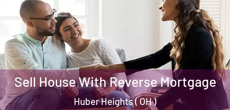  Sell House With Reverse Mortgage Huber Heights ( OH )