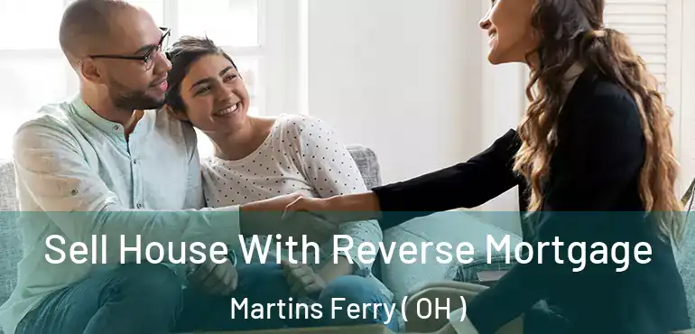  Sell House With Reverse Mortgage Martins Ferry ( OH )