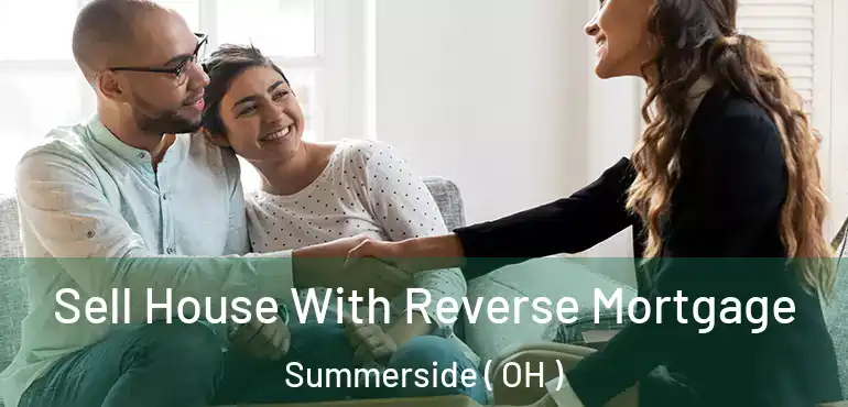  Sell House With Reverse Mortgage Summerside ( OH )
