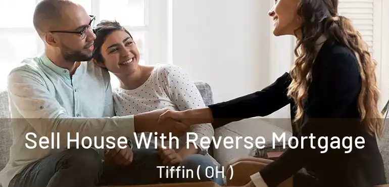  Sell House With Reverse Mortgage Tiffin ( OH )