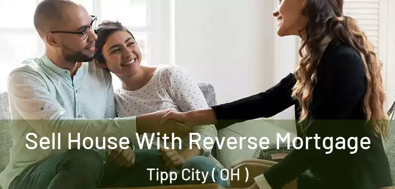  Sell House With Reverse Mortgage Tipp City ( OH )