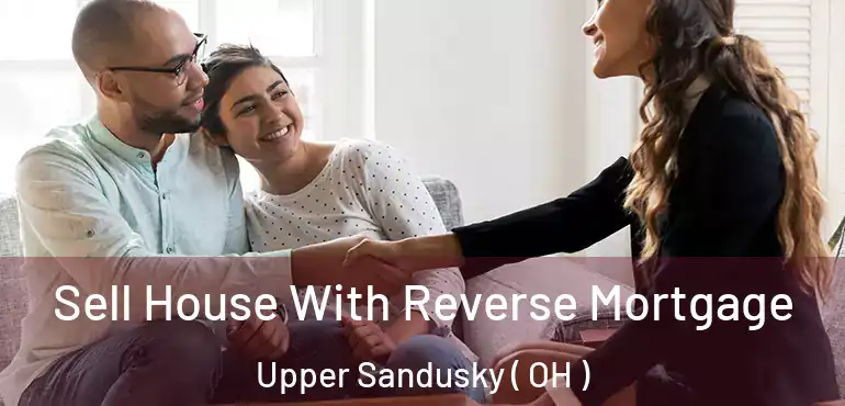  Sell House With Reverse Mortgage Upper Sandusky ( OH )