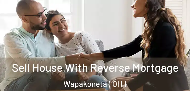  Sell House With Reverse Mortgage Wapakoneta ( OH )