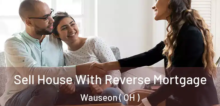  Sell House With Reverse Mortgage Wauseon ( OH )