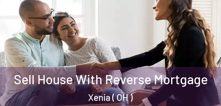  Sell House With Reverse Mortgage Xenia ( OH )