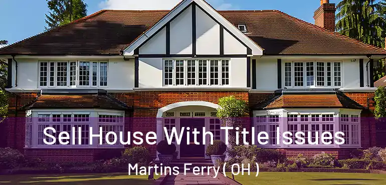  Sell House With Title Issues Martins Ferry ( OH )