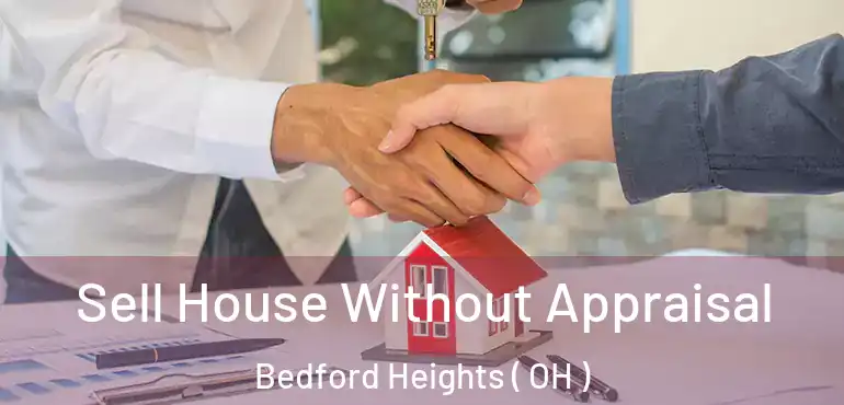  Sell House Without Appraisal Bedford Heights ( OH )