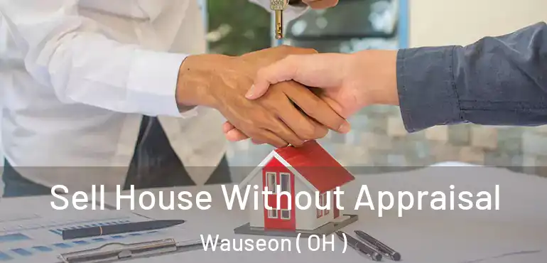  Sell House Without Appraisal Wauseon ( OH )