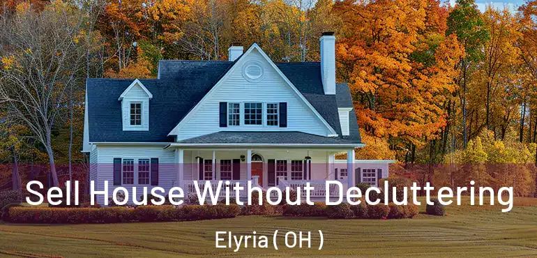  Sell House Without Decluttering Elyria ( OH )