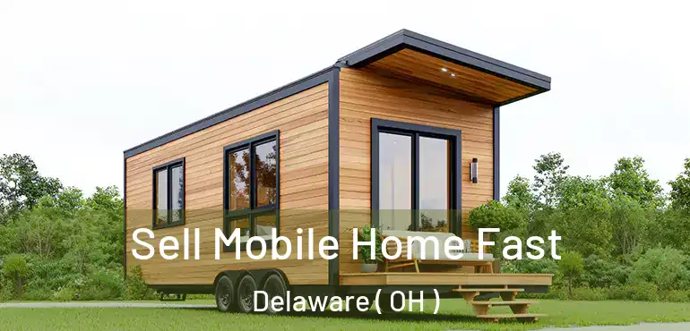  Sell Mobile Home Fast Delaware ( OH )